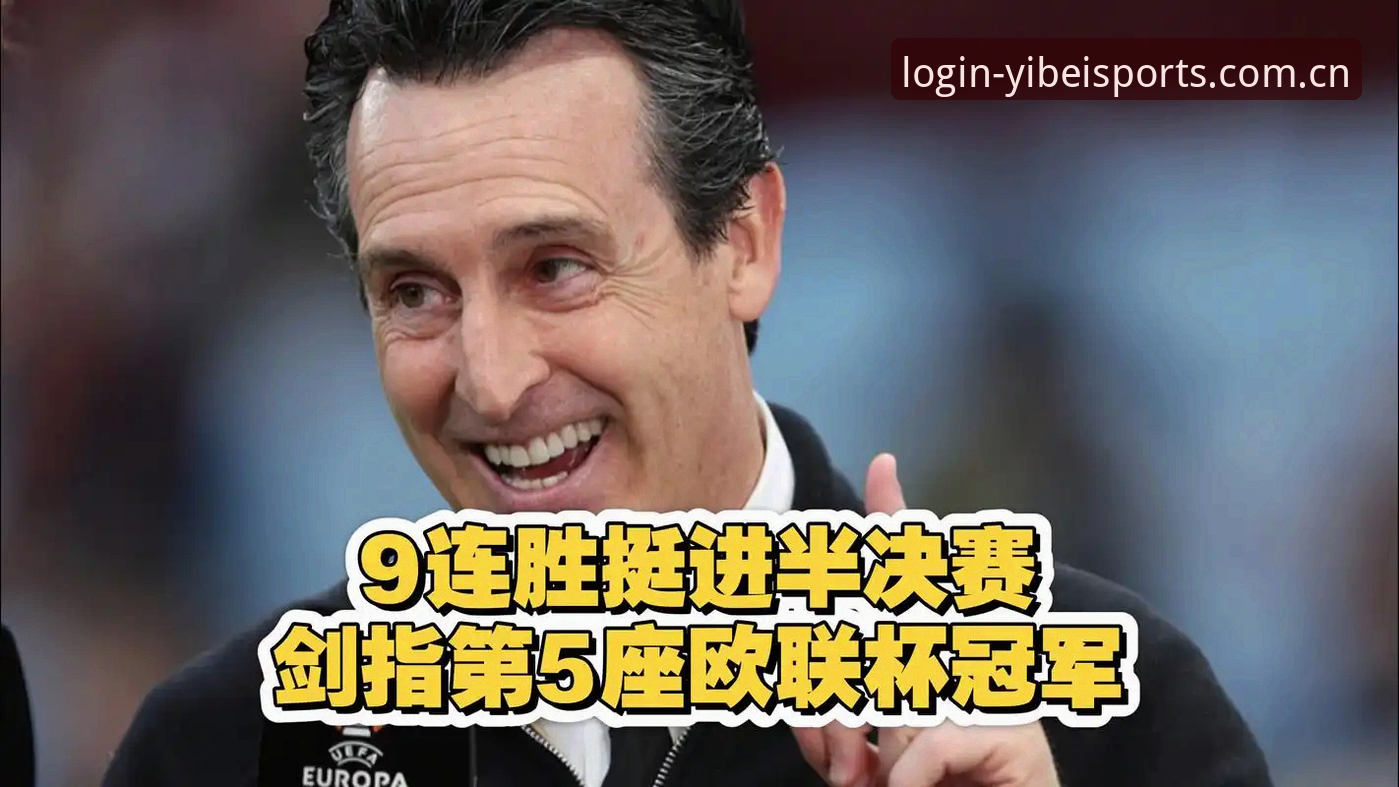 易倍体育APP怎么样 3大看点复盘欧联杯决赛:维拉30年首冠,埃梅里创5冠纪录